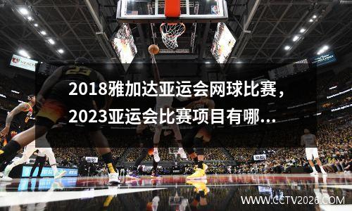 2018雅加达亚运会网球比赛，2023亚运会比赛项目有哪些
