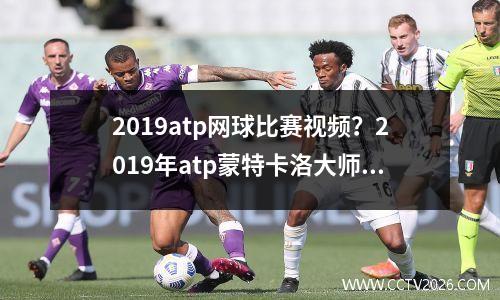 2019atp网球比赛视频？2019年atp蒙特卡洛大师赛半决赛