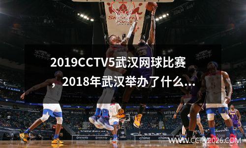 2019CCTV5武汉网球比赛，2018年武汉举办了什么运动会