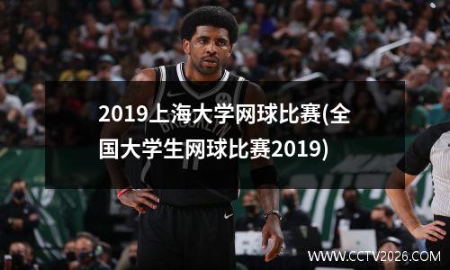 2019上海大学网球比赛(全国大学生网球比赛2019)