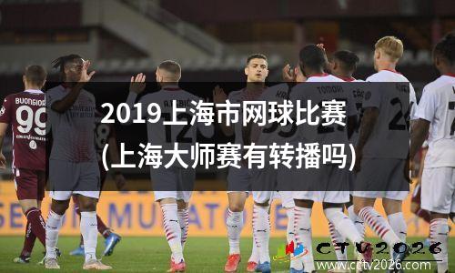 2019上海市网球比赛(上海大师赛有转播吗)