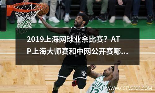 2019上海网球业余比赛？ATP上海大师赛和中网公开赛哪个级别高