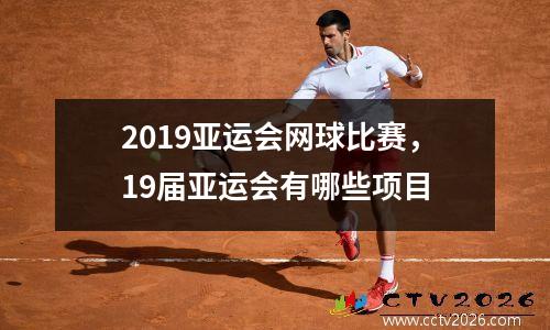 2019亚运会网球比赛，19届亚运会有哪些项目