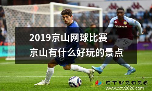 2019京山网球比赛 京山有什么好玩的景点