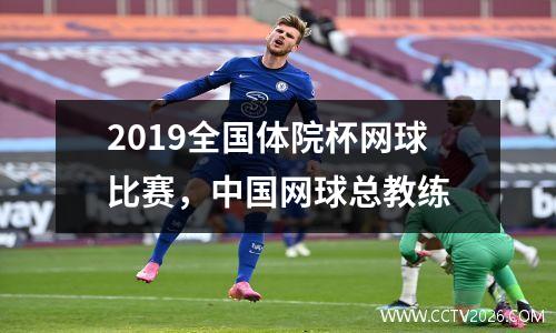 2019全国体院杯网球比赛，中国网球总教练
