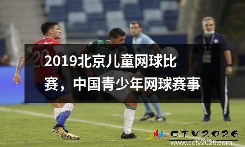 2019北京儿童网球比赛，中国青少年网球赛事