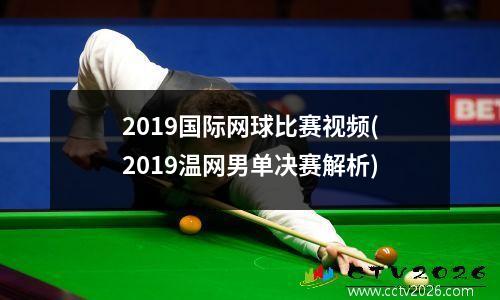 2019国际网球比赛视频(2019温网男单决赛解析)