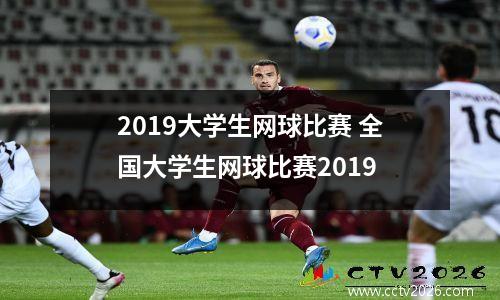 2019大学生网球比赛 全国大学生网球比赛2019