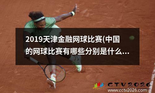 2019天津金融网球比赛(中国的网球比赛有哪些分别是什么级别)