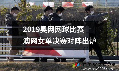 2019奥网网球比赛 澳网女单决赛对阵出炉