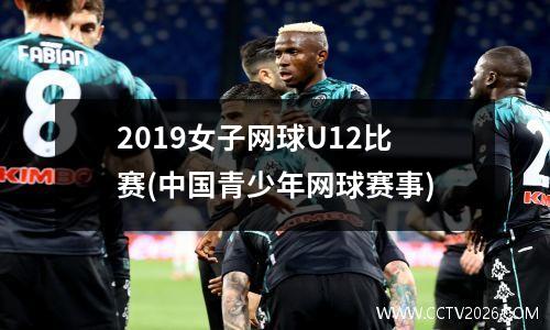 2019女子网球U12比赛(中国青少年网球赛事)