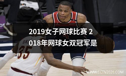2019女子网球比赛 2018年网球女双冠军是