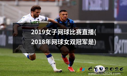 2019女子网球比赛直播(2018年网球女双冠军是)