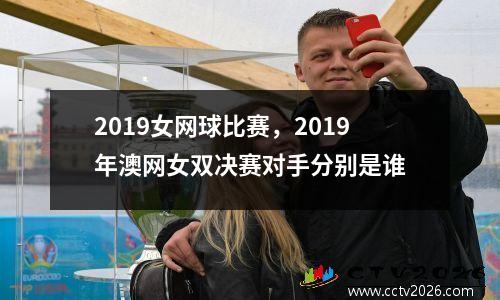 2019女网球比赛，2019年澳网女双决赛对手分别是谁