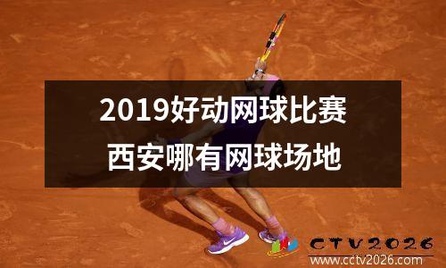 2019好动网球比赛 西安哪有网球场地