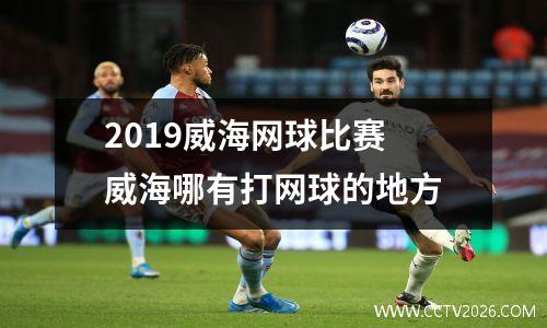 2019威海网球比赛 威海哪有打网球的地方