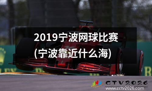 2019宁波网球比赛(宁波靠近什么海)
