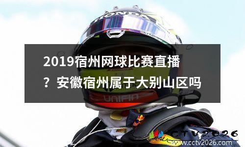 2019宿州网球比赛直播？安徽宿州属于大别山区吗