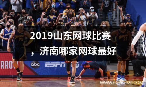 2019山东网球比赛，济南哪家网球最好