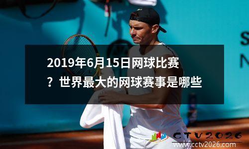 2019年6月15日网球比赛？世界最大的网球赛事是哪些