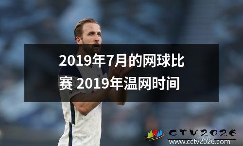 2019年7月的网球比赛 2019年温网时间