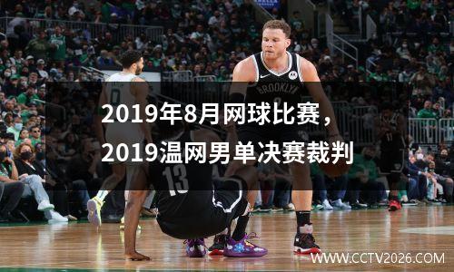 2019年8月网球比赛，2019温网男单决赛裁判