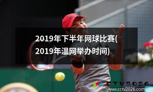 2019年下半年网球比赛(2019年温网举办时间)