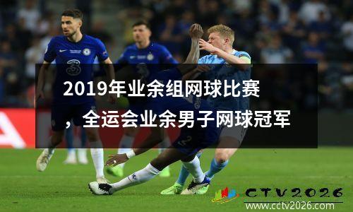 2019年业余组网球比赛，全运会业余男子网球冠军