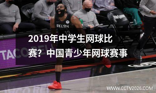 2019年中学生网球比赛？中国青少年网球赛事