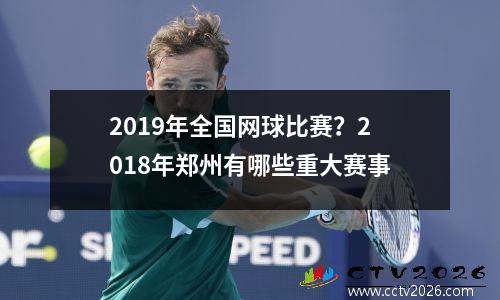 2019年全国网球比赛？2018年郑州有哪些重大赛事