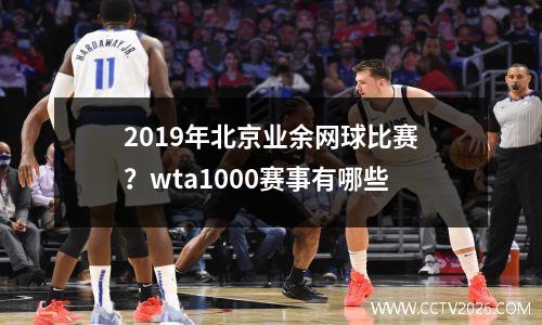 2019年北京业余网球比赛？wta1000赛事有哪些
