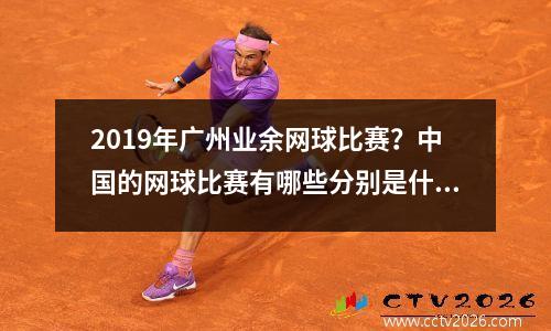 2019年广州业余网球比赛？中国的网球比赛有哪些分别是什么级别