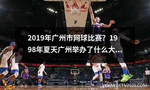 2019年广州市网球比赛？1998年夏天广州举办了什么大型运动会