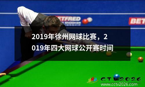2019年徐州网球比赛，2019年四大网球公开赛时间