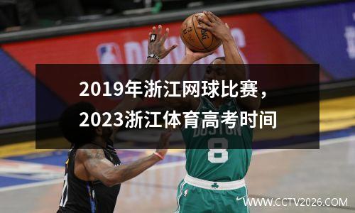 2019年浙江网球比赛，2023浙江体育高考时间