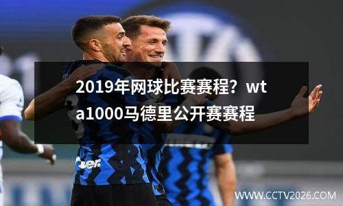 2019年网球比赛赛程？wta1000马德里公开赛赛程