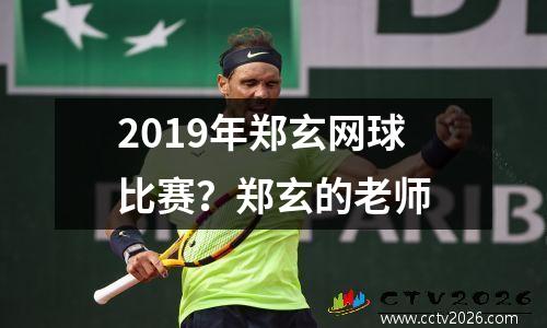 2019年郑玄网球比赛？郑玄的老师