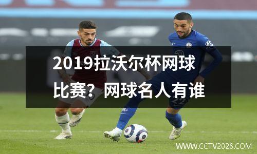 2019拉沃尔杯网球比赛？网球名人有谁