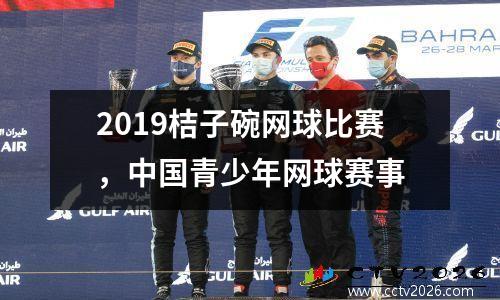 2019桔子碗网球比赛，中国青少年网球赛事