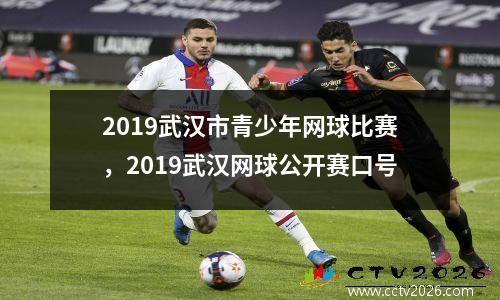 2019武汉市青少年网球比赛，2019武汉网球公开赛口号