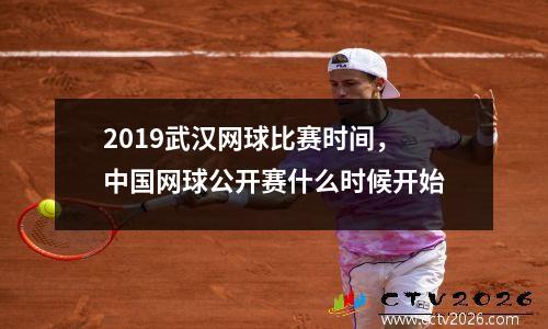 2019武汉网球比赛时间，中国网球公开赛什么时候开始