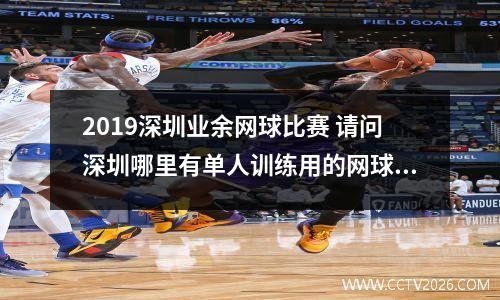 2019深圳业余网球比赛 请问深圳哪里有单人训练用的网球场地