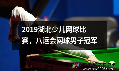 2019湖北少儿网球比赛，八运会网球男子冠军