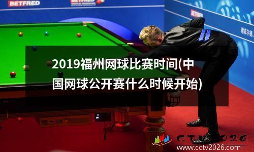 2019福州网球比赛时间(中国网球公开赛什么时候开始)