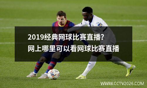 2019经典网球比赛直播？网上哪里可以看网球比赛直播