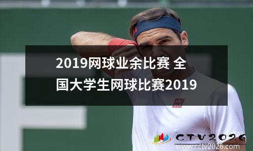 2019网球业余比赛 全国大学生网球比赛2019