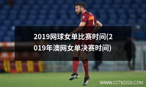 2019网球女单比赛时间(2019年澳网女单决赛时间)