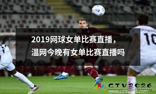 2019网球女单比赛直播，温网今晚有女单比赛直播吗