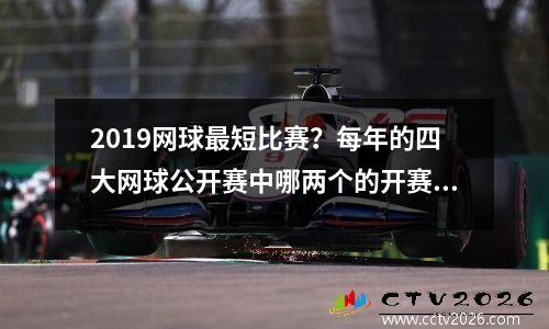 2019网球最短比赛？每年的四大网球公开赛中哪两个的开赛时间相隔最短