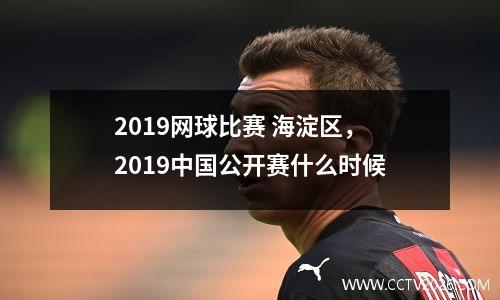 2019网球比赛 海淀区，2019中国公开赛什么时候